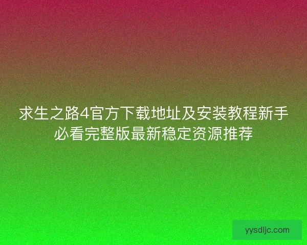 求生之路4官方下载地址及安装教程新手必看完整版最新稳定资源推荐