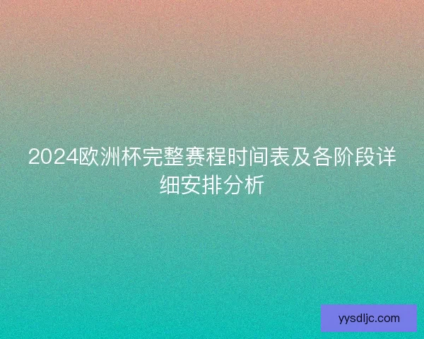 2024欧洲杯完整赛程时间表及各阶段详细安排分析