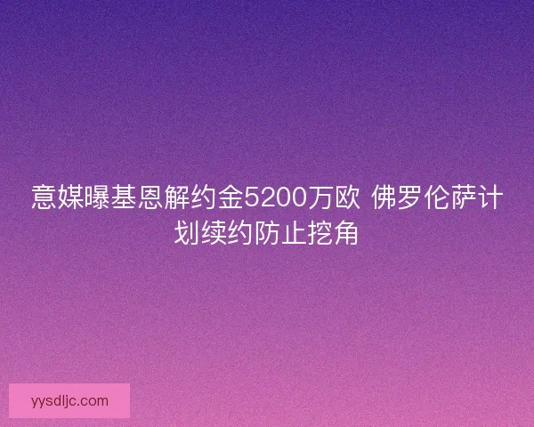 意媒曝基恩解约金5200万欧 佛罗伦萨计划续约防止挖角