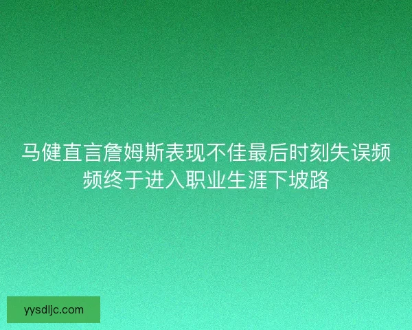 马健直言詹姆斯表现不佳最后时刻失误频频终于进入职业生涯下坡路