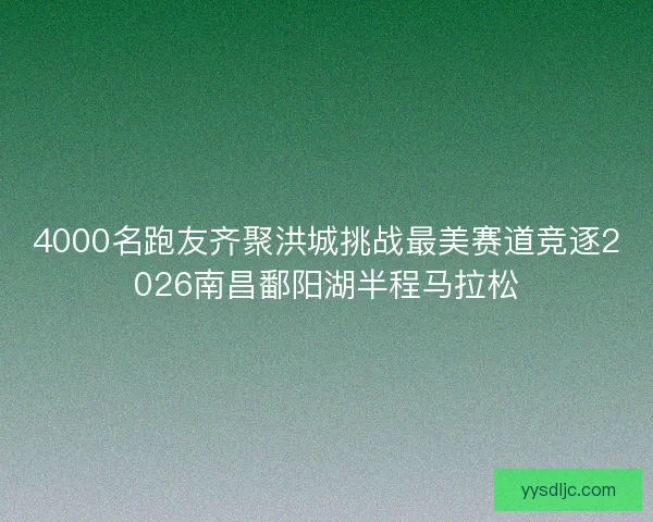 4000名跑友齐聚洪城挑战最美赛道竞逐2026南昌鄱阳湖半程马拉松