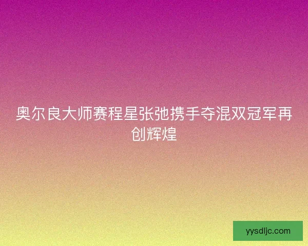 奥尔良大师赛程星张弛携手夺混双冠军再创辉煌