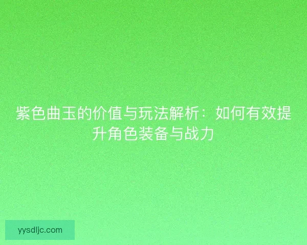 紫色曲玉的价值与玩法解析：如何有效提升角色装备与战力