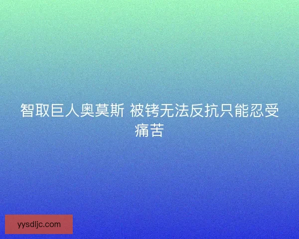 智取巨人奥莫斯 被铐无法反抗只能忍受痛苦