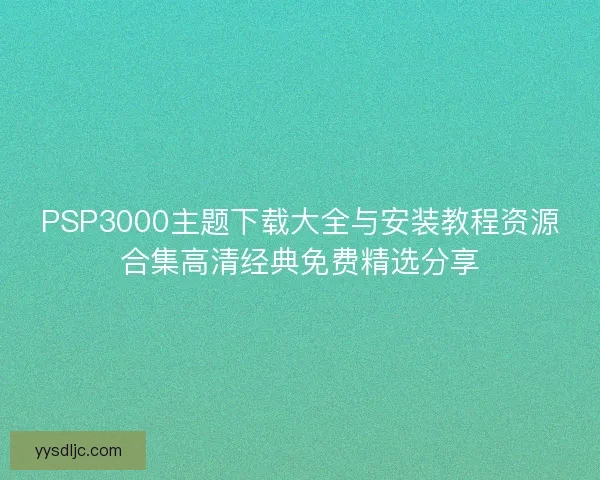 PSP3000主题下载大全与安装教程资源合集高清经典免费精选分享