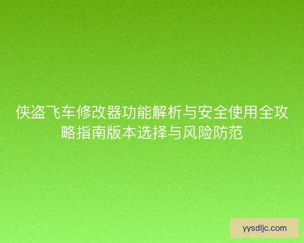 侠盗飞车修改器功能解析与安全使用全攻略指南版本选择与风险防范