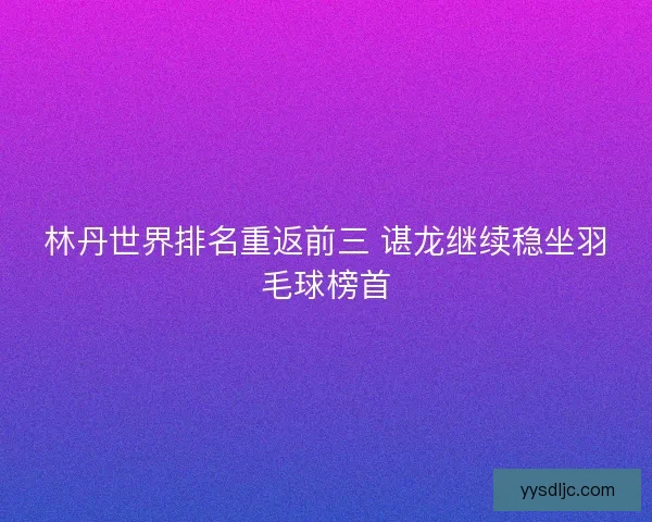 林丹世界排名重返前三 谌龙继续稳坐羽毛球榜首